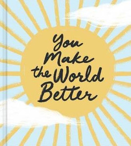 You Make the World Better You Make the World Better