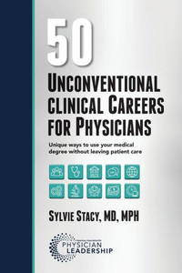50 Unconventional Clinical Careers for Physicians : Unique Ways to Use Your Medical Degree Without Leaving Patient Care 50 Unconventional Clinical Careers for Physicians : Unique Ways to Use Your Medical Degree Without Leaving Patient Care