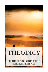 Theodicy : Essays on the Goodness of God, the Freedom of Man and the Origin of Evil Theodicy : Essays on the Goodness of God, the Freedom of Man and the Origin of Evil