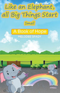 Like an Elephant, All Big Things Start Small : A Book of Hope Like an Elephant, All Big Things Start Small : A Book of Hope