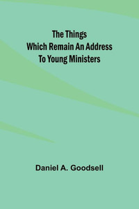 The Things Which Remain An Address To Young Ministers The Things Which Remain An Address To Young Ministers