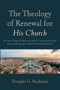 The Theology of Renewal for His Church : The Logic of Vatican II's Renewal in Paul VI's Encyclical Ecclesiam Suam and Its Reception in John Paul II and Benedict XVI The Theology of Renewal for His Church : The Logic of Vatican II's Renewal in Paul VI's Encyclical Ecclesiam Suam and Its Reception in John Paul II and Benedict XVI