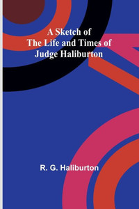 A Sketch of the Life and Times of Judge Haliburton A Sketch of the Life and Times of Judge Haliburton