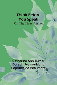 Think Before You Speak; Or, The Three Wishes Think Before You Speak; Or, The Three Wishes