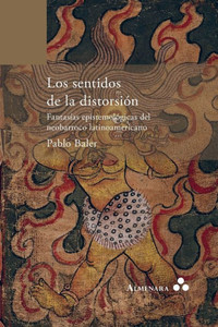 Los sentidos de la distorsión. Fantasías epistemológicas del neobarroco latinoamericano Los sentidos de la distorsión. Fantasías epistemológicas del neobarroco latinoamericano