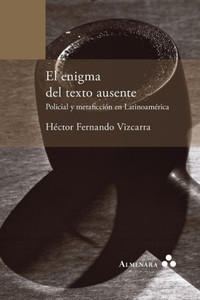 El enigma del texto ausente. Policial y metaficción en Latinoamérica El enigma del texto ausente. Policial y metaficción en Latinoamérica