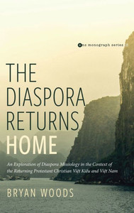 The Diaspora Returns Home : An Exploration of Diaspora Missiology in the Context of the Returning Protestant Christian Viet Kieu and Viet Nam The Diaspora Returns Home : An Exploration of Diaspora Missiology in the Context of the Returning Protestant Christian Viet Kieu and Viet Nam