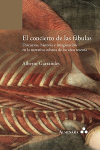 El Concierto de Las Fabulas. Discursos, Historia E Imaginacion En La Narrativa Cubana de Los Anos Sesenta El Concierto de Las Fabulas. Discursos, Historia E Imaginacion En La Narrativa Cubana de Los Anos Sesenta