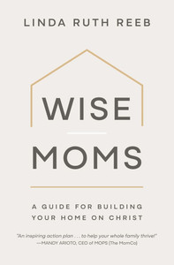 Wise Moms : A Guide for Building Your Home on Christ Wise Moms : A Guide for Building Your Home on Christ