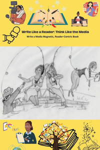 Write Like a Reader, Think Like the Media : Write a Media-Magnetic, Reader-Centric Book Write Like a Reader, Think Like the Media : Write a Media-Magnetic, Reader-Centric Book