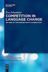 Competition In Language Change: The Rise Of The English Dative Alternation (Topics In English Linguistics) Competition In Language Change: The Rise Of The English Dative Alternation (Topics In English Linguistics)
