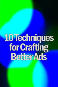 Ten Techniques for Crafting Better Ads : Discover How to Write Better Ads