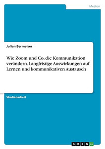 Wie Zoom Und Co. Die Kommunikation Verändern. Langfristige Auswirkungen Auf Lernen Und Kommunikativen Austausch (German Edition)