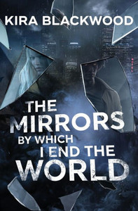 The Mirrors by Which I End the World The Mirrors by Which I End the World
