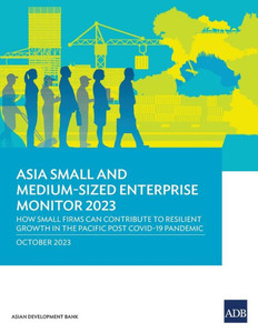 Asia Small and Medium-Sized Enterprise Monitor 2023 : How Small Firms Can Contribute to Resilient Growth in the Pacific Post COVID-19 Pandemic