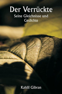 Der Verrückte : Seine Gleichnisse und Gedichte Der Verrückte : Seine Gleichnisse und Gedichte