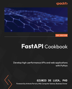 FastAPI Cookbook : Develop high-performance APIs and web applications with Python FastAPI Cookbook : Develop high-performance APIs and web applications with Python