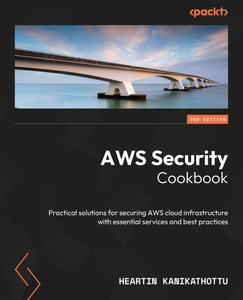 AWS Security Cookbook : Practical Solutions for Securing AWS Cloud Infrastructure with Essential Services and Best Practices
