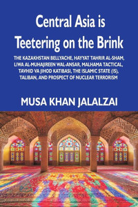 Central Asia is Teetering on the Brink : The Kazakhstan Bellyache, Hayyat Tahrir Al-Sham, Liwa Al-Muhajireen Wal-Ansar, Malhama Tactical, Tavhid Va Jihod Katibasi, the Islamic State (IS), Taliban, and Prospect of Nuclear Terrorism Central Asia is Teetering on the Brink : The Kazakhstan Bellyache, Hayyat Tahrir Al-Sham, Liwa Al-Muhajireen Wal-Ansar, Malhama Tactical, Tavhid Va Jihod Katibasi, the Islamic State (IS), Taliban, and Prospect of Nuclear Terrorism