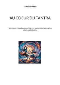 Au coeur du tantra : Techniques et pratiques quotidiennes pour une transformation intérieure libératrice Au coeur du tantra : Techniques et pratiques quotidiennes pour une transformation intérieure libératrice