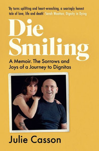 Die Smiling : A Memoir: The Sorrows and Joys of a Journey to Dignitas Die Smiling : A Memoir: The Sorrows and Joys of a Journey to Dignitas