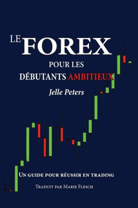 Le Forex Pour Les Debutants Ambitieux : Un Guide Pour Reussir En Trading