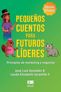 Pequeños cuentos para futuros líderes : Principios de marketing y negocios Pequeños cuentos para futuros líderes : Principios de marketing y negocios