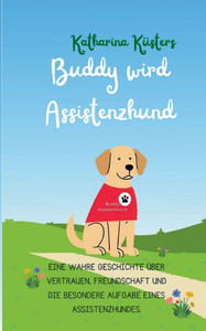 Buddy wird Assistenzhund : Eine wahre Geschichte über Vertrauen, Freundschaft und die besondere Aufgabe eines Assistenzhundes. Buddy wird Assistenzhund : Eine wahre Geschichte über Vertrauen, Freundschaft und die besondere Aufgabe eines Assistenzhundes.