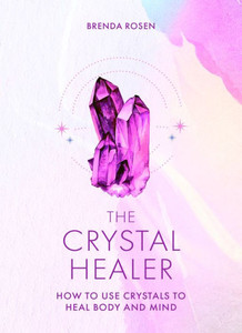 The Crystal Healer : How to Use Crystals to Heal Body and Mind