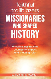 Faithful Trailblazers Missionaries Who Shaped History Faithful Trailblazers Missionaries Who Shaped History