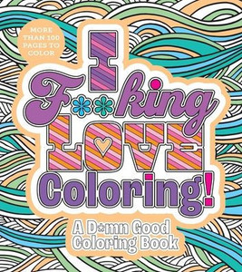 I F**king Love Coloring! : A D*mn Good Coloring Book