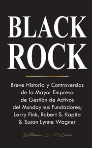 Blackrock : Breve Historia y Controversias de la Mayor Empresa de Gestión de Activos del Mundo y sus Fundadores; Larry Fink, Robert S. Kapito & Susan Lynne Wagner Blackrock : Breve Historia y Controversias de la Mayor Empresa de Gestión de Activos del Mundo y sus Fundadores; Larry Fink, Robert S. Kapito & Susan Lynne Wagner