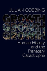 Growth Growth Growth : Human History and the Planetary Catastrophe