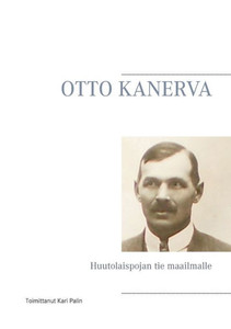 OTTO KANERVA : Huutolaispojan tie maailmalle OTTO KANERVA : Huutolaispojan tie maailmalle
