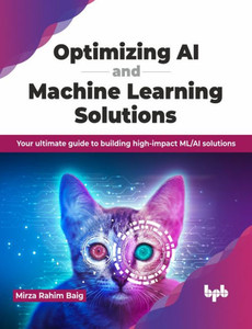 Optimizing AI and Machine Learning Solutions : Your ultimate guide to building high-impact ML/AI solutions (English Edition) Optimizing AI and Machine Learning Solutions : Your ultimate guide to building high-impact ML/AI solutions (English Edition)