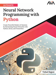 Ultimate Neural Network Programming with Python : Create Powerful Modern AI Systems by Harnessing Neural Networks with Python, Keras, and TensorFlow (English Edition) Ultimate Neural Network Programming with Python : Create Powerful Modern AI Systems by Harnessing Neural Networks with Python, Keras, and TensorFlow (English Edition)