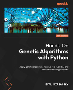 Hands-On Genetic Algorithms with Python - Second Edition : Apply Genetic Algorithms to Solve Real-world AI and Machine Learning Problems