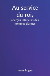 Au service du roi, aperçus intérieurs des hommes d'armes Au service du roi, aperçus intérieurs des hommes d'armes