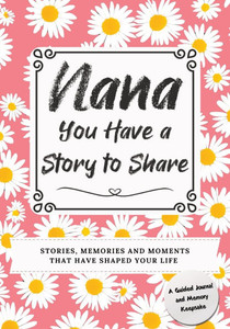 Nana, You Have a Story to Share : Stories, Memories and Moments That Have Shaped Your Life Nana, You Have a Story to Share : Stories, Memories and Moments That Have Shaped Your Life