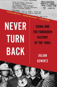 Never Turn Back : China and the Forbidden History of the 1980s Never Turn Back : China and the Forbidden History of the 1980s