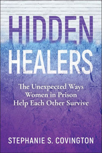 Hidden Healers : The Unexpected Ways Women in Prison Help Each Other Survive Hidden Healers : The Unexpected Ways Women in Prison Help Each Other Survive