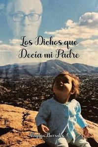 Los Dichos que Decía mi Padre : Things My Dad Would Say Los Dichos que Decía mi Padre : Things My Dad Would Say