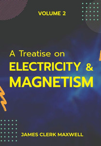 A Treatise on Electricity & Magnetism VOLUME II A Treatise on Electricity & Magnetism VOLUME II
