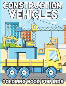 Construction Vehicles Coloring Book For Kids : Activity Book For Kids Ages 4 To 8, Fun Gift For Vehicles Lovers