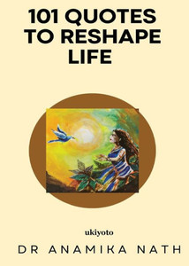 101 Quotes to Reshape Life by Dr. Anamika Nath 101 Quotes to Reshape Life by Dr. Anamika Nath