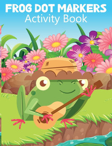 Frog Dot Markers Activity Book : Dot Marker Activity Books for Girls Frog Dot Markers Activity Book : Dot Marker Activity Books for Girls