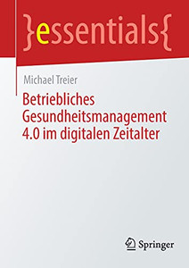 Betriebliches Gesundheitsmanagement 4.0 Im Digitalen Zeitalter (Essentials) (German Edition) Betriebliches Gesundheitsmanagement 4.0 Im Digitalen Zeitalter (Essentials) (German Edition)