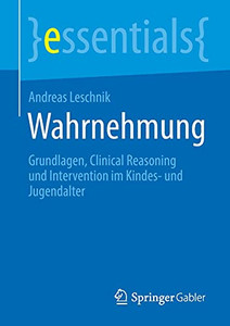 Wahrnehmung: Grundlagen, Clinical Reasoning Und Intervention Im Kindes- Und Jugendalter (Essentials) (German Edition) Wahrnehmung: Grundlagen, Clinical Reasoning Und Intervention Im Kindes- Und Jugendalter (Essentials) (German Edition)
