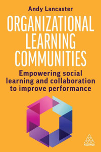 Organizational Learning Communities: Empowering Social Learning and Collaboration to Improve Performance Organizational Learning Communities: Empowering Social Learning and Collaboration to Improve Performance
