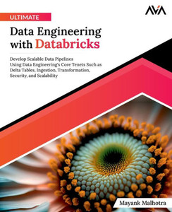 Ultimate Data Engineering with Databricks : Develop Scalable Data Pipelines Using Data Engineering's Core Tenets Such as Delta Tables, Ingestion, Transformation, Security, and Scalability (English Edition) Ultimate Data Engineering with Databricks : Develop Scalable Data Pipelines Using Data Engineering's Core Tenets Such as Delta Tables, Ingestion, Transformation, Security, and Scalability (English Edition)